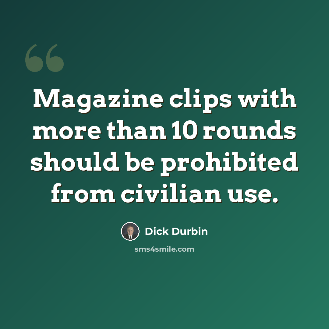 “Magazine clips with more than 10 rounds should be prohibited from civilian use.” quote by Dick Durbin