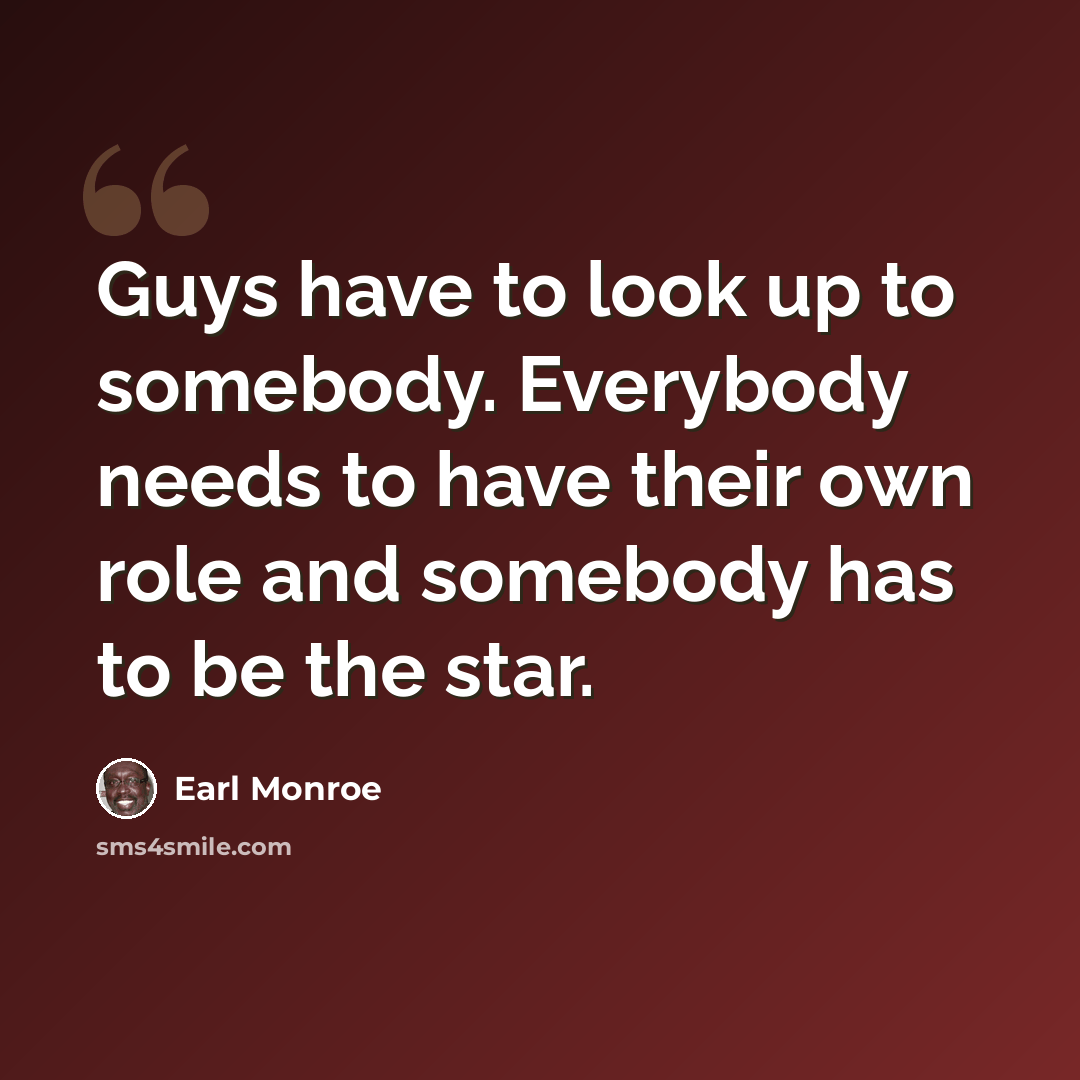 “Guys have to look up to somebody. Everybody needs to have their own role and somebody has to be the star.” quote by Earl Monroe