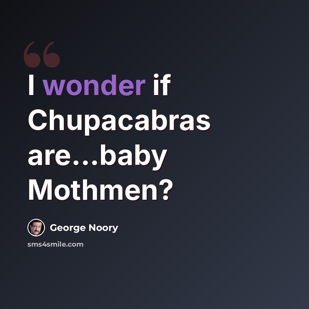 “I wonder if Chupacabras are...baby Mothmen?” quote by George Noory