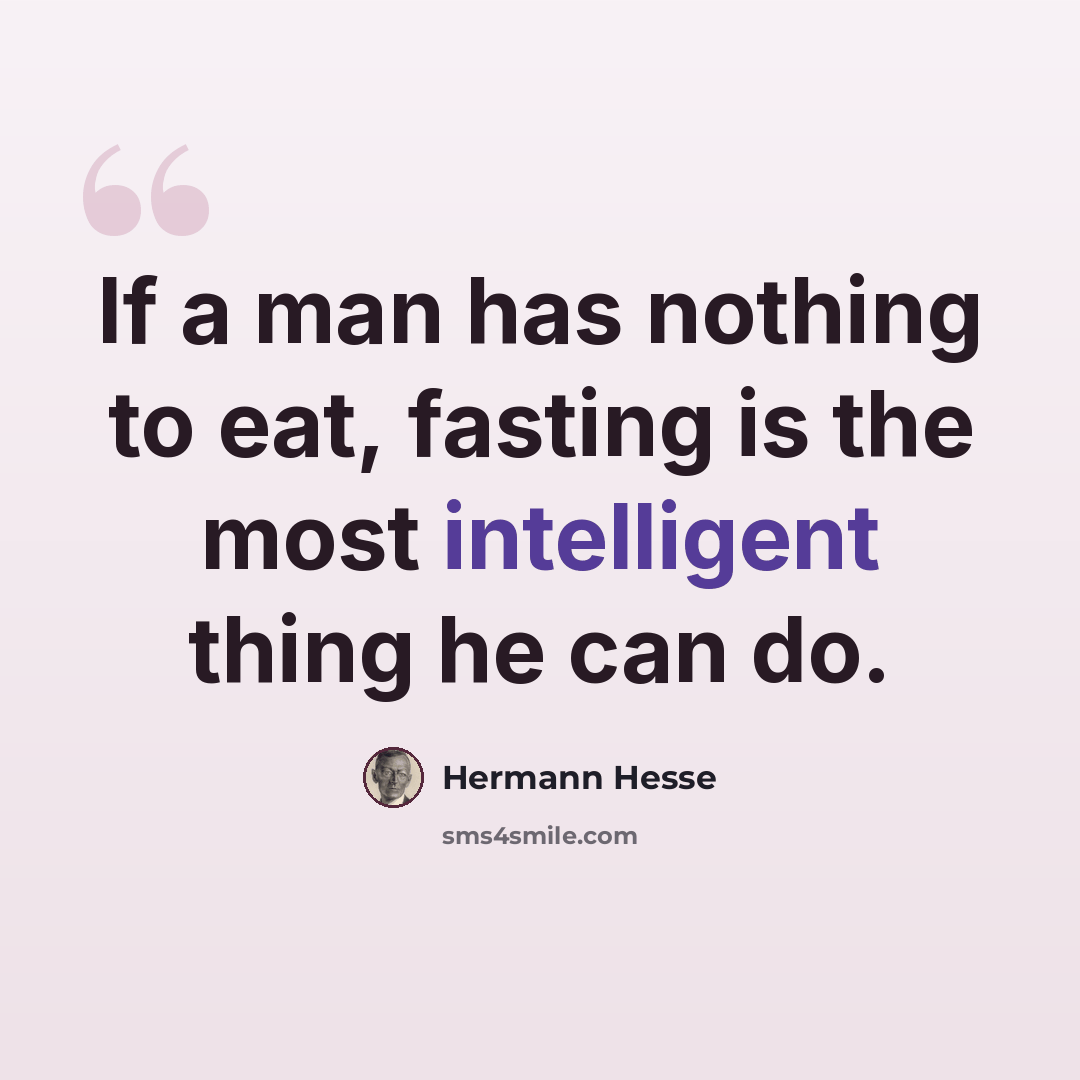 “If a man has nothing to eat, fasting is the most intelligent thing he can do.” quote by Hermann Hesse