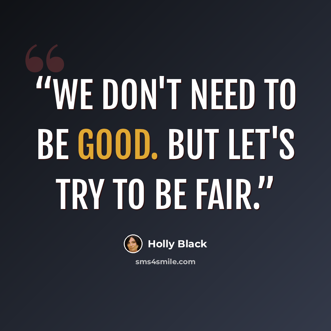“We don't need to be good. But let's try to be fair.” quote by Holly Black