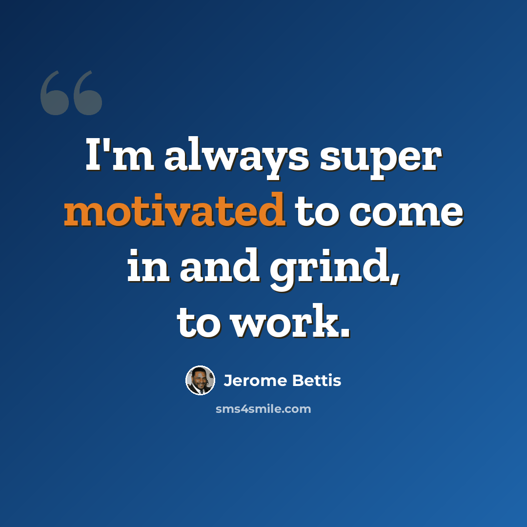 “I'm always super motivated to come in and grind, to work.” quote by Jerome Bettis