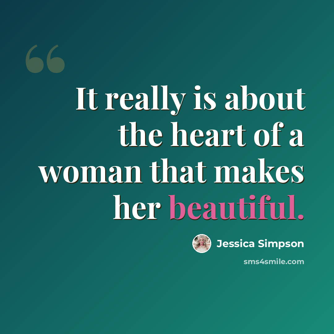 “It really is about the heart of a woman that makes her beautiful.” quote by Jessica Simpson