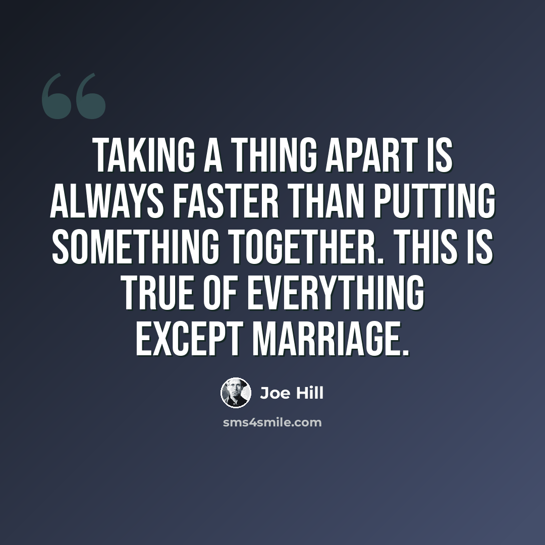 “Taking a thing apart is always faster than putting something together. This is true of everything except marriage.” quote by Joe Hill