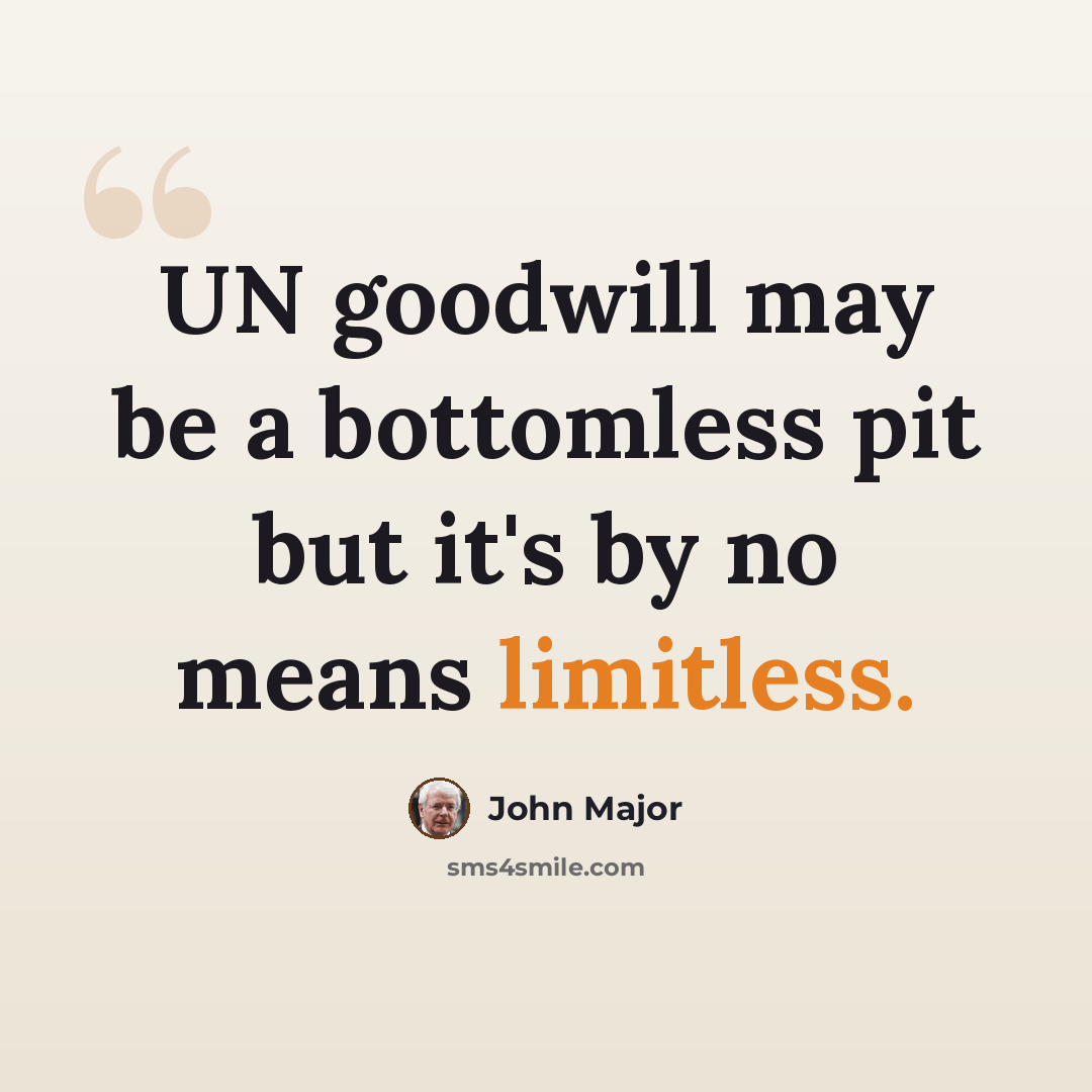 “UN goodwill may be a bottomless pit but it's by no means limitless.” quote by John Major