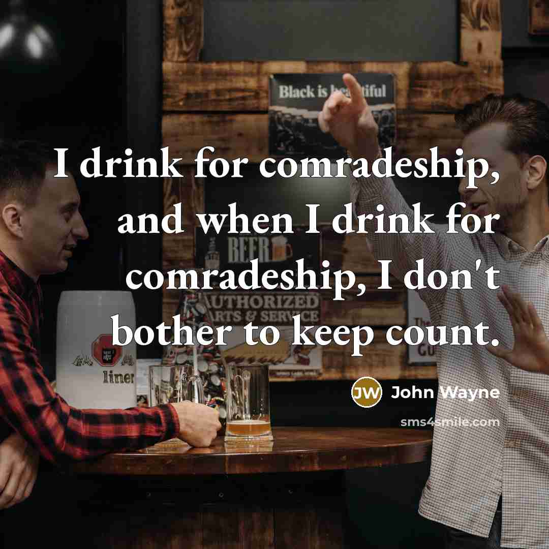 “I drink for comradeship, and when I drink for comradeship, I don't bother to keep count.” quote by John Wayne