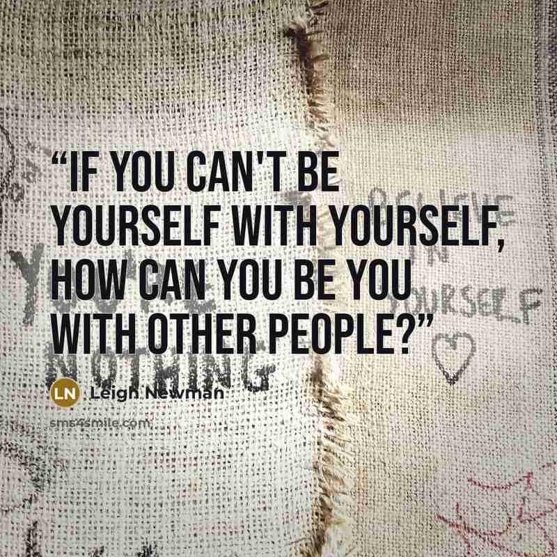 “If you can't be yourself with yourself, how can you be you with other people?” quote by Leigh Newman