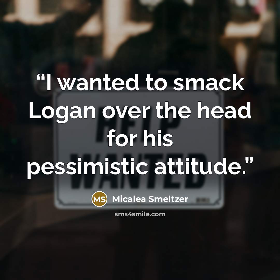 “I wanted to smack Logan over the head for his pessimistic attitude.” quote by Micalea Smeltzer