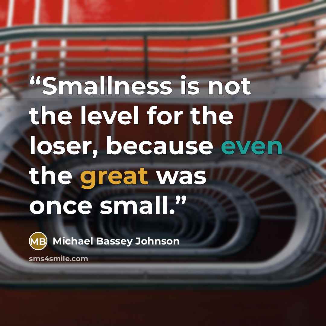 “Smallness is not the level for the loser, because even the great was once small.” quote by Michael Bassey Johnson
