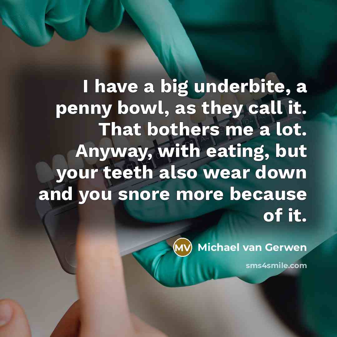 “I have a big underbite, a penny bowl, as they call it. That bothers me a lot. Anyway, with eating, but your teeth also wear down and you snore more because of it.” quote by Michael van Gerwen