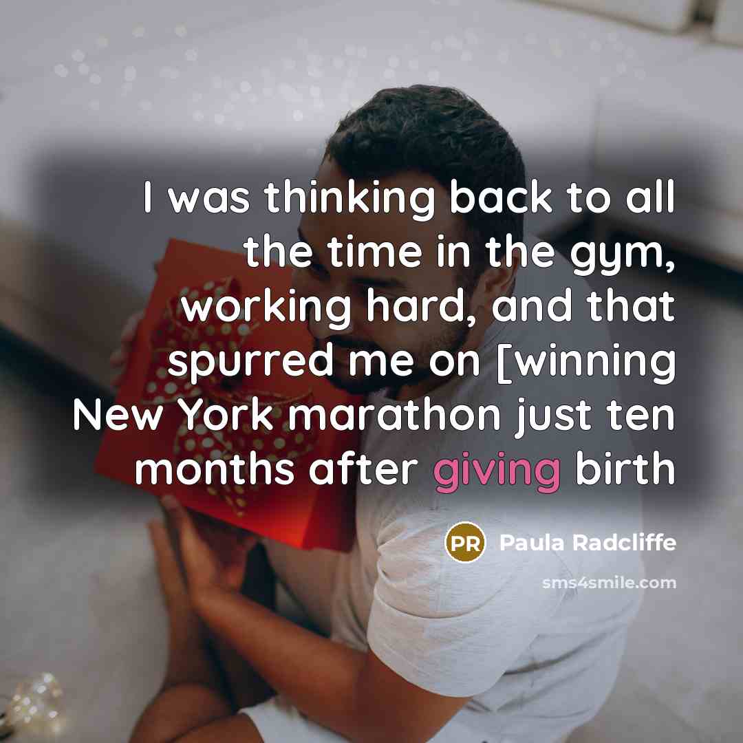 “I was thinking back to all the time in the gym, working hard, and that spurred me on [winning New York marathon just ten months after giving birth” quote by Paula Radcliffe