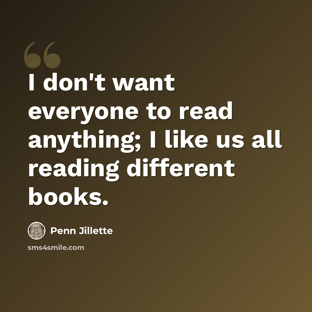 “I don't want everyone to read anything; I like us all reading different books.” quote by Penn Jillette