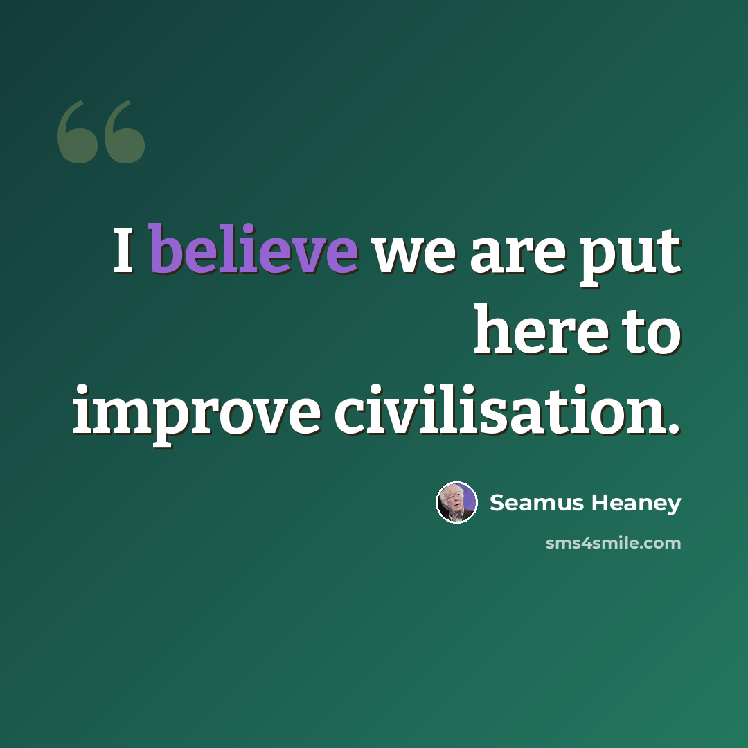 “I believe we are put here to improve civilisation.” quote by Seamus Heaney