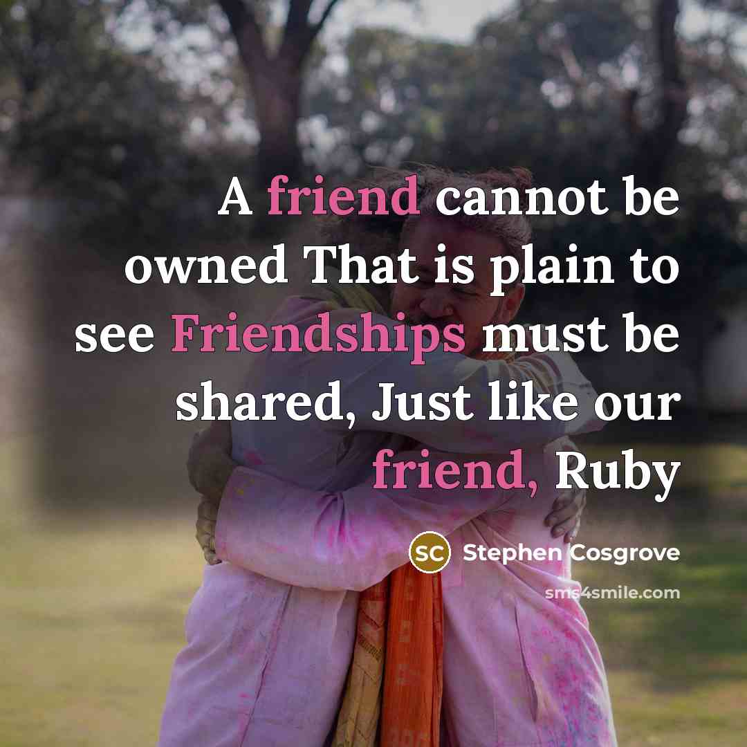“A friend cannot be owned That is plain to see Friendships must be shared, Just like our friend, Ruby” quote by Stephen Cosgrove
