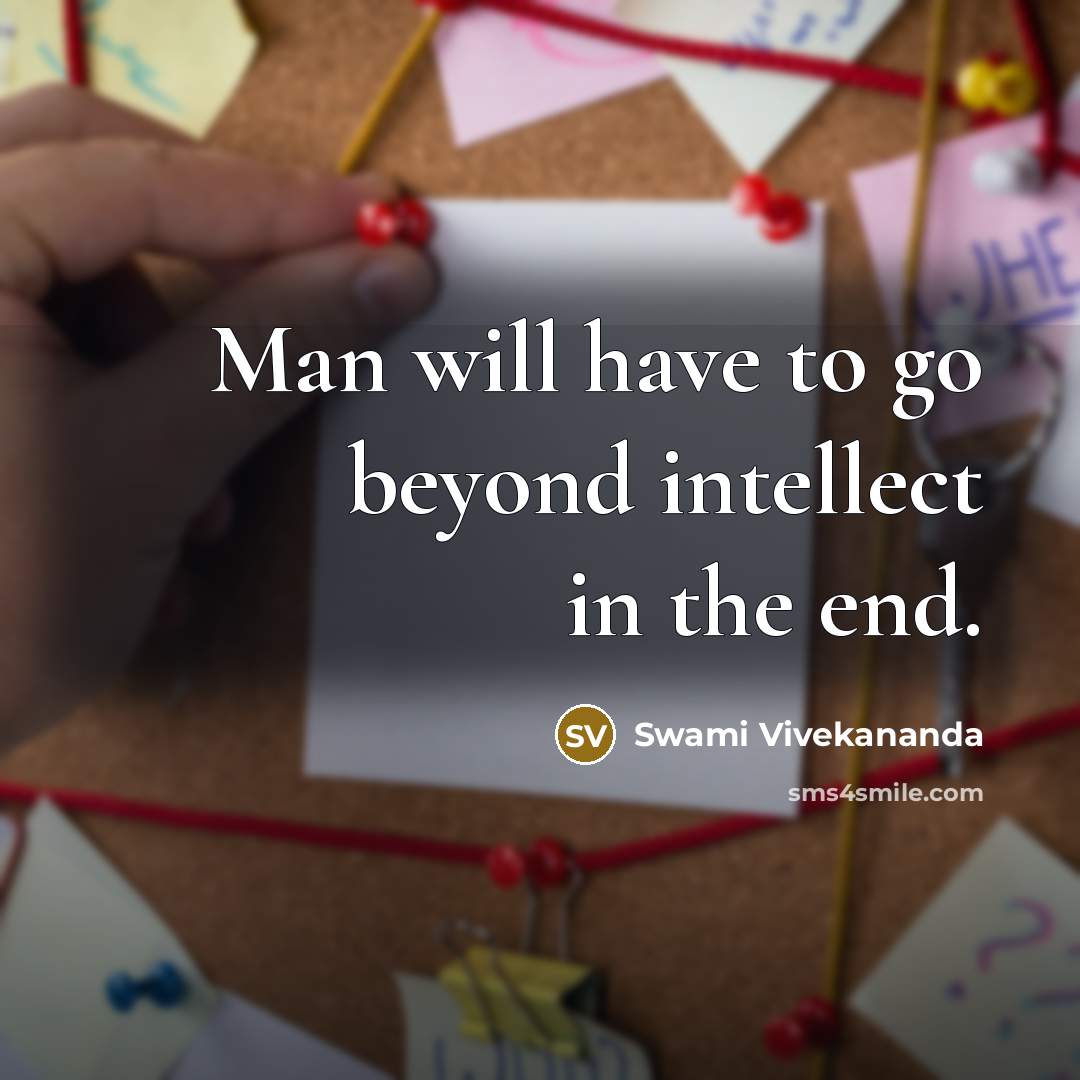 “Man will have to go beyond intellect in the end.” quote by Swami Vivekananda
