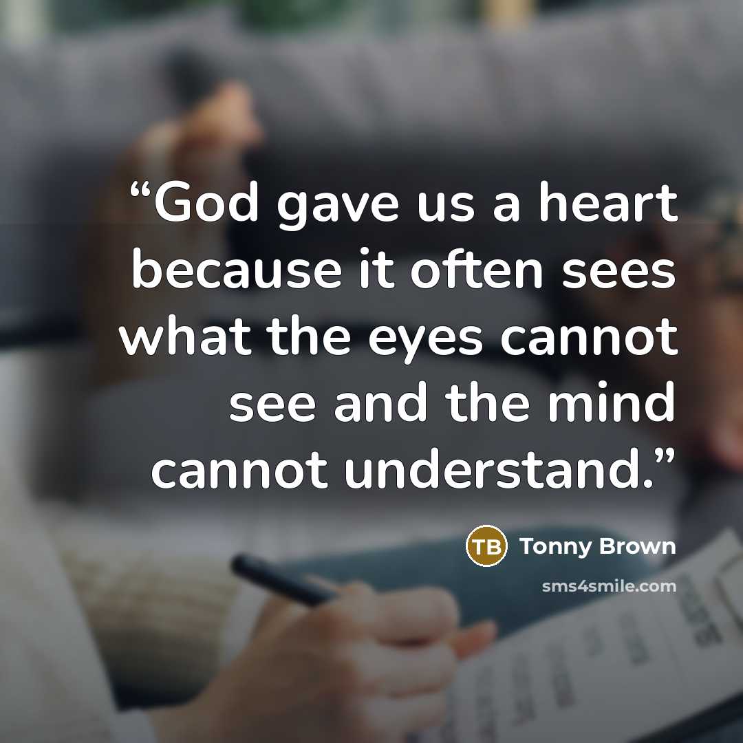 “God gave us a heart because it often sees what the eyes cannot see and the mind cannot understand.” quote by Tonny Brown
