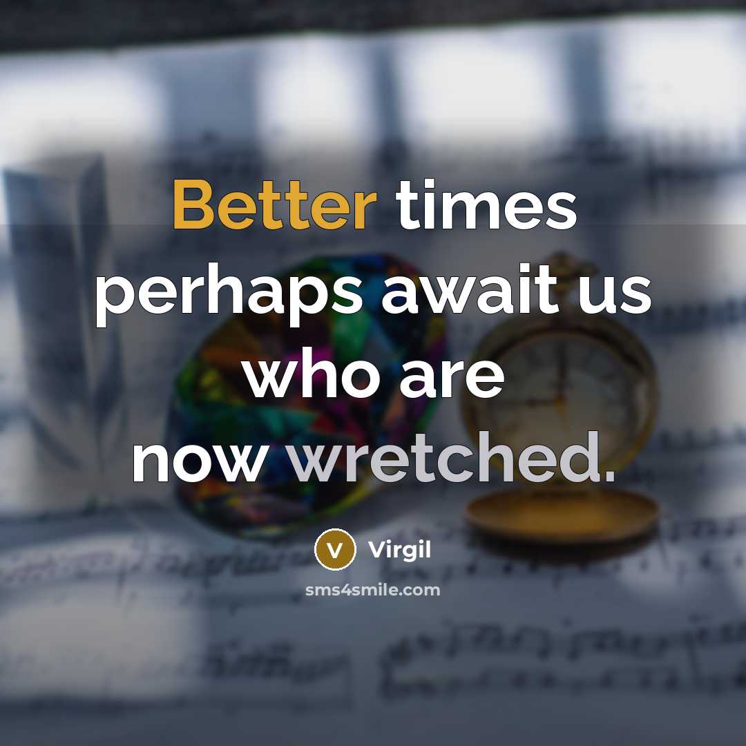 “Better times perhaps await us who are now wretched.” quote by Virgil