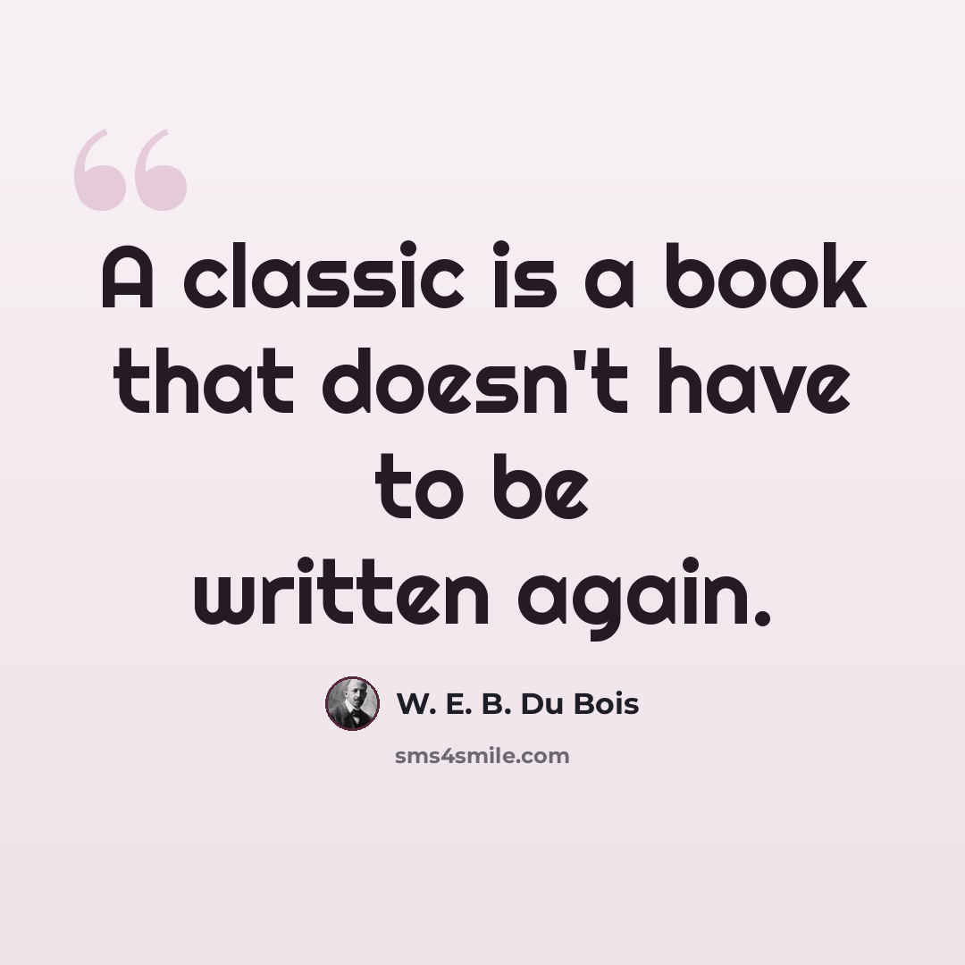 “A classic is a book that doesn't have to be written again.” quote by W. E. B. Du Bois
