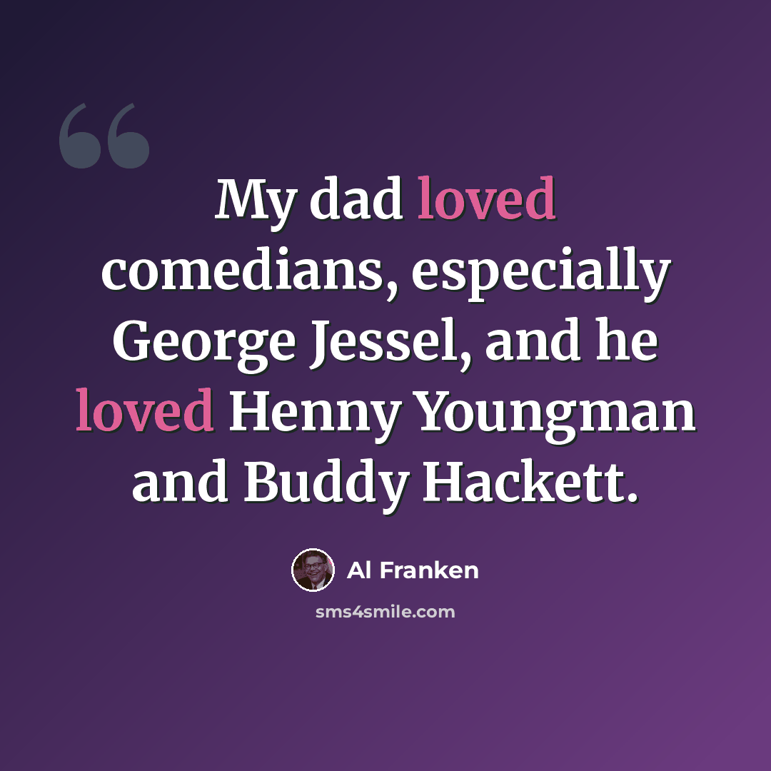 “My dad loved comedians, especially George Jessel, and he loved Henny Youngman and Buddy Hackett.” quote by Al Franken
