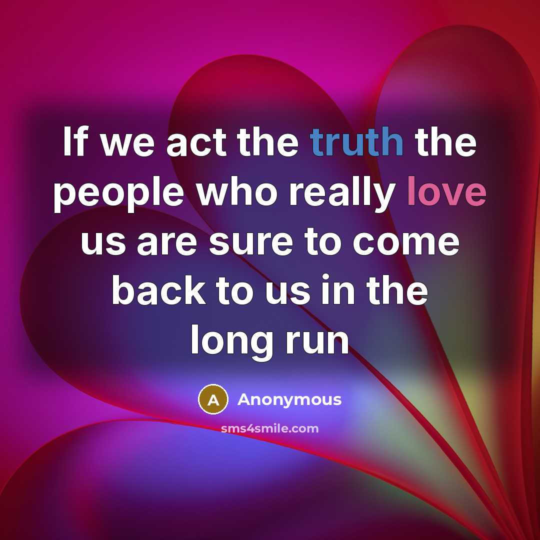 “If we act the truth the people who really love us are sure to come back to us in the long run” quote by Anonymous