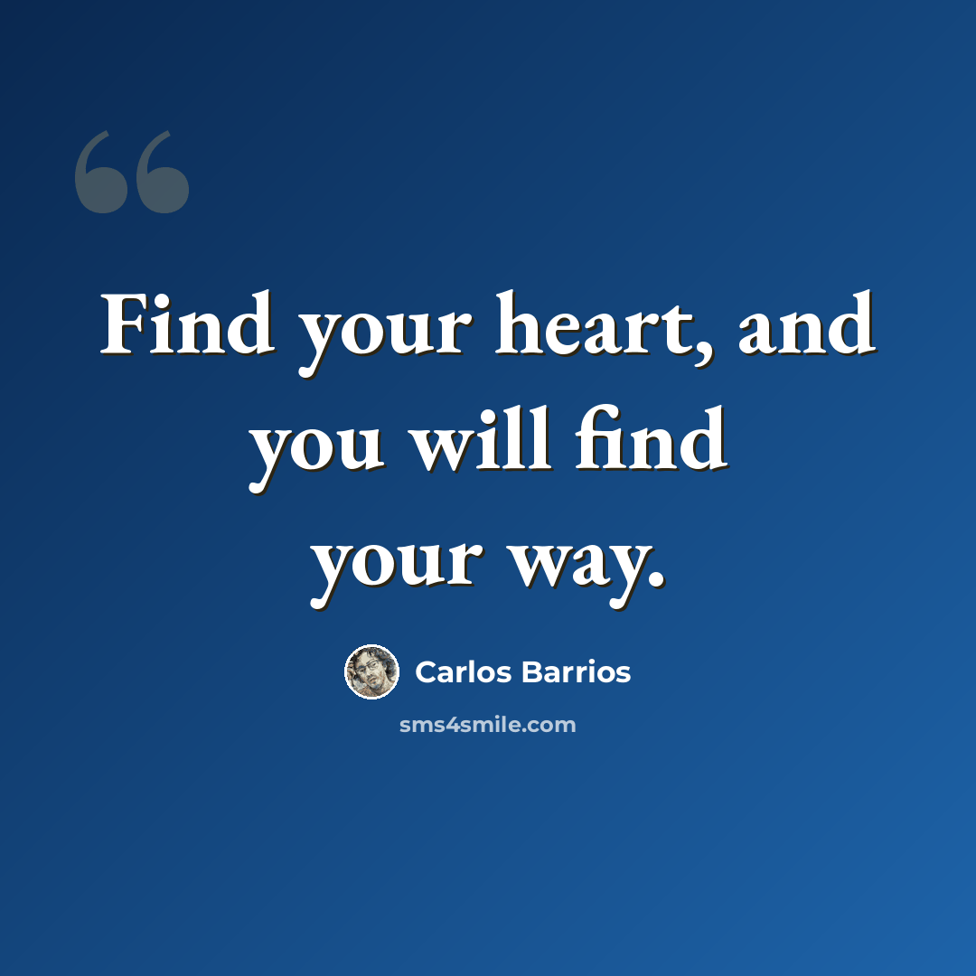 “Find your heart, and you will find your way.” quote by Carlos Barrios