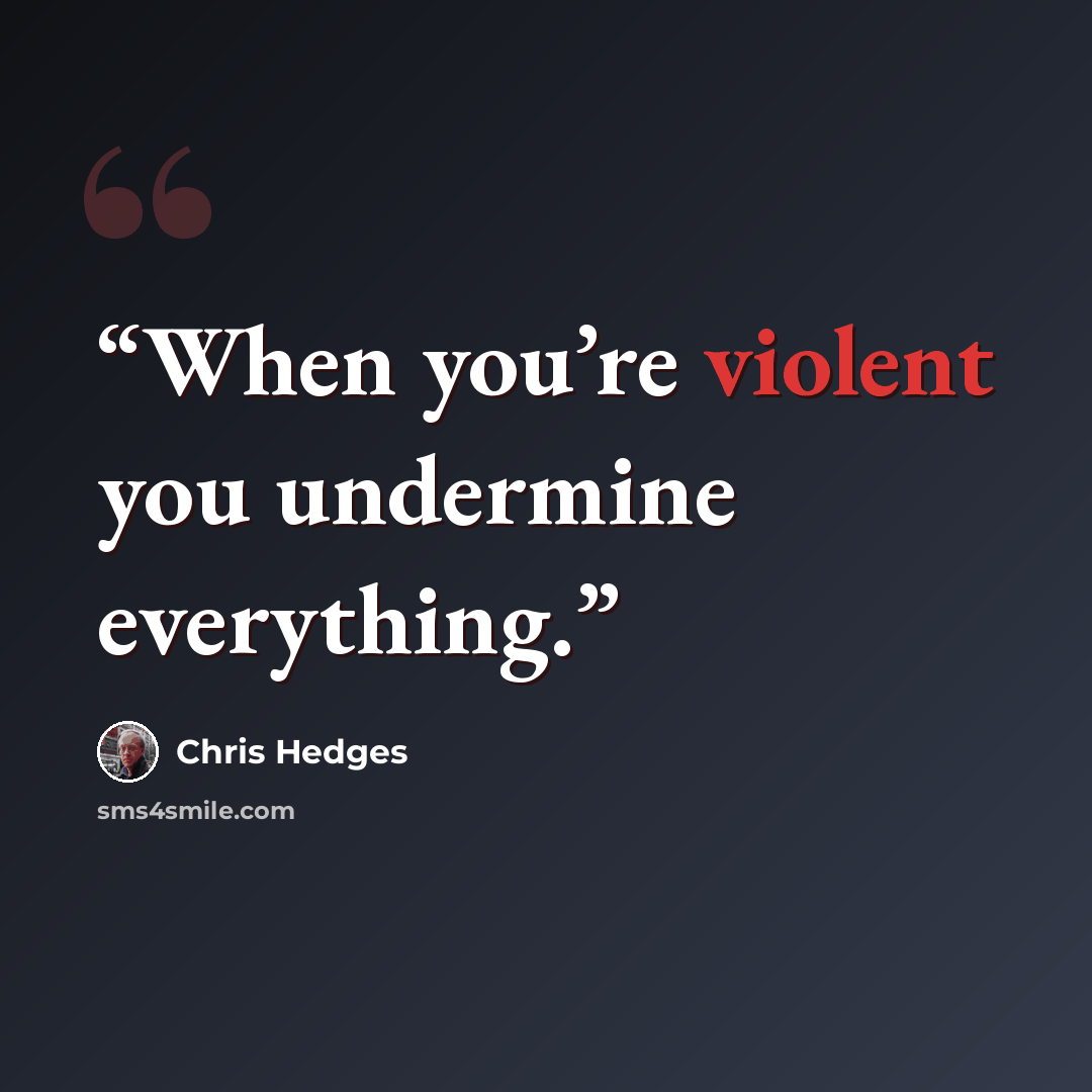 “When you’re violent you undermine everything.” quote by Chris Hedges