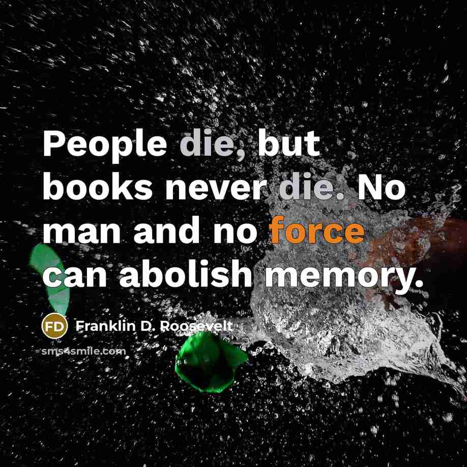 “People die, but books never die. No man and no force can abolish memory.” quote by Franklin D. Roosevelt