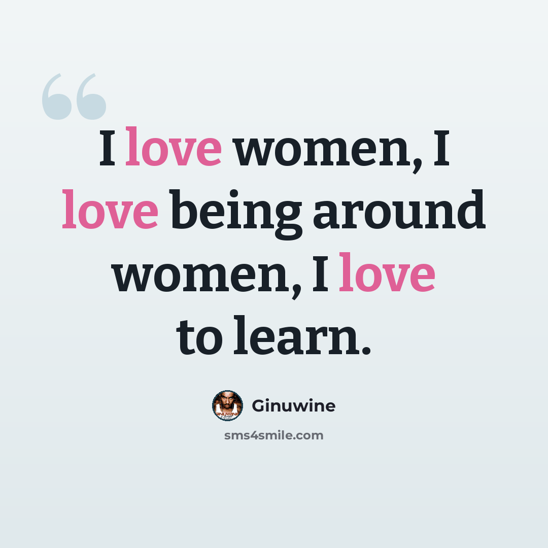 “I love women, I love being around women, I love to learn.” quote by Ginuwine
