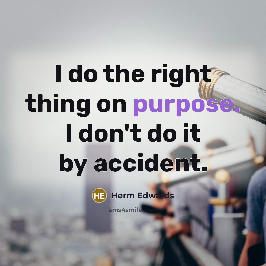 “I do the right thing on purpose. I don't do it by accident.” quote by Herm Edwards