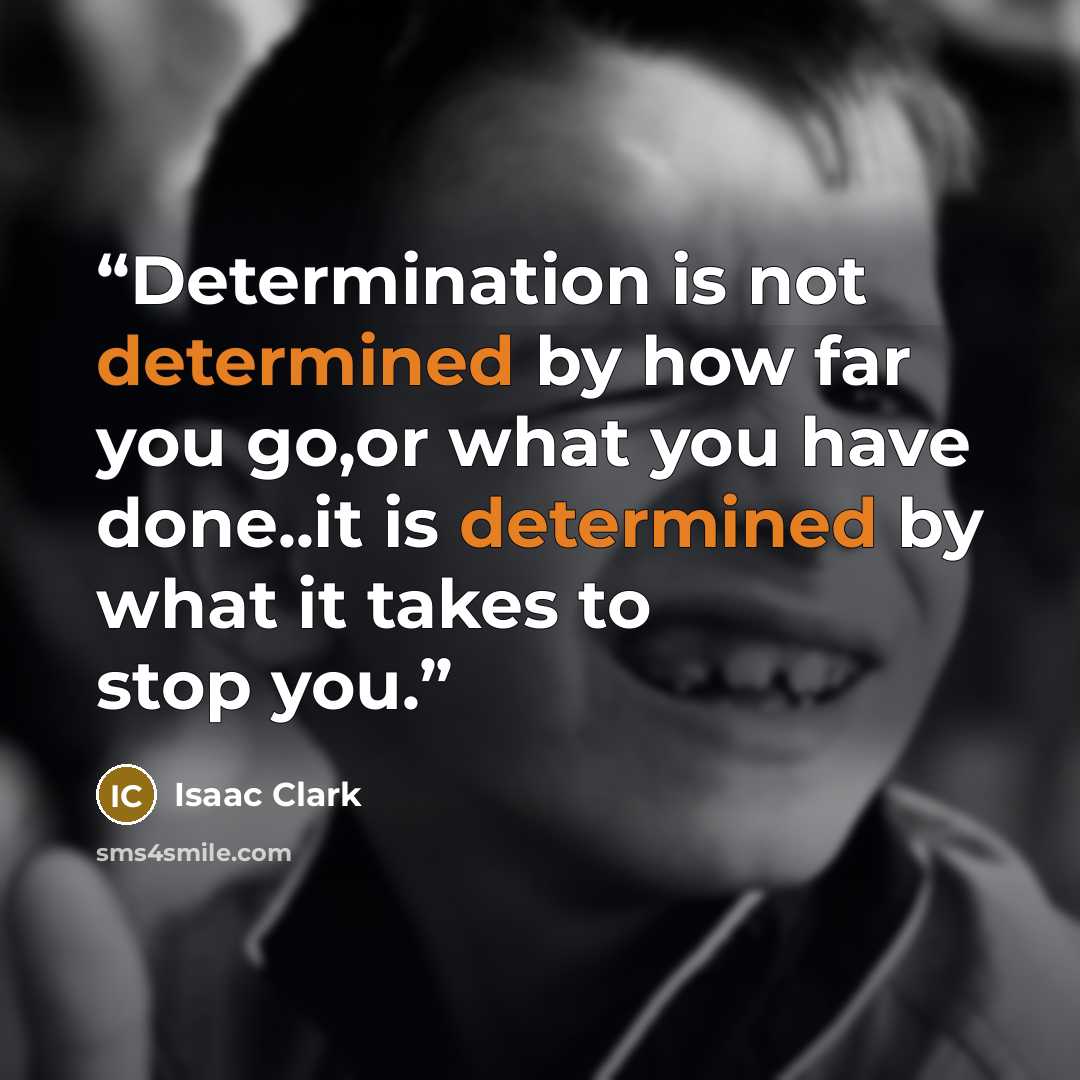 “Determination is not determined by how far you go,or what you have done..it is determined by what it takes to stop you.” quote by Isaac Clark