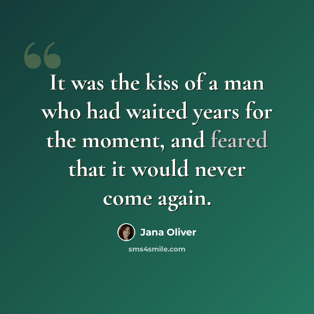 “It was the kiss of a man who had waited years for the moment, and feared that it would never come again.” quote by Jana Oliver