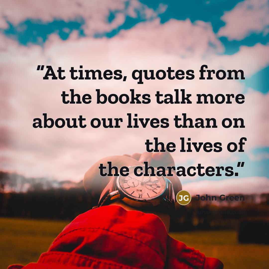 “At times, quotes from the books talk more about our lives than on the lives of the characters.” quote by John Green