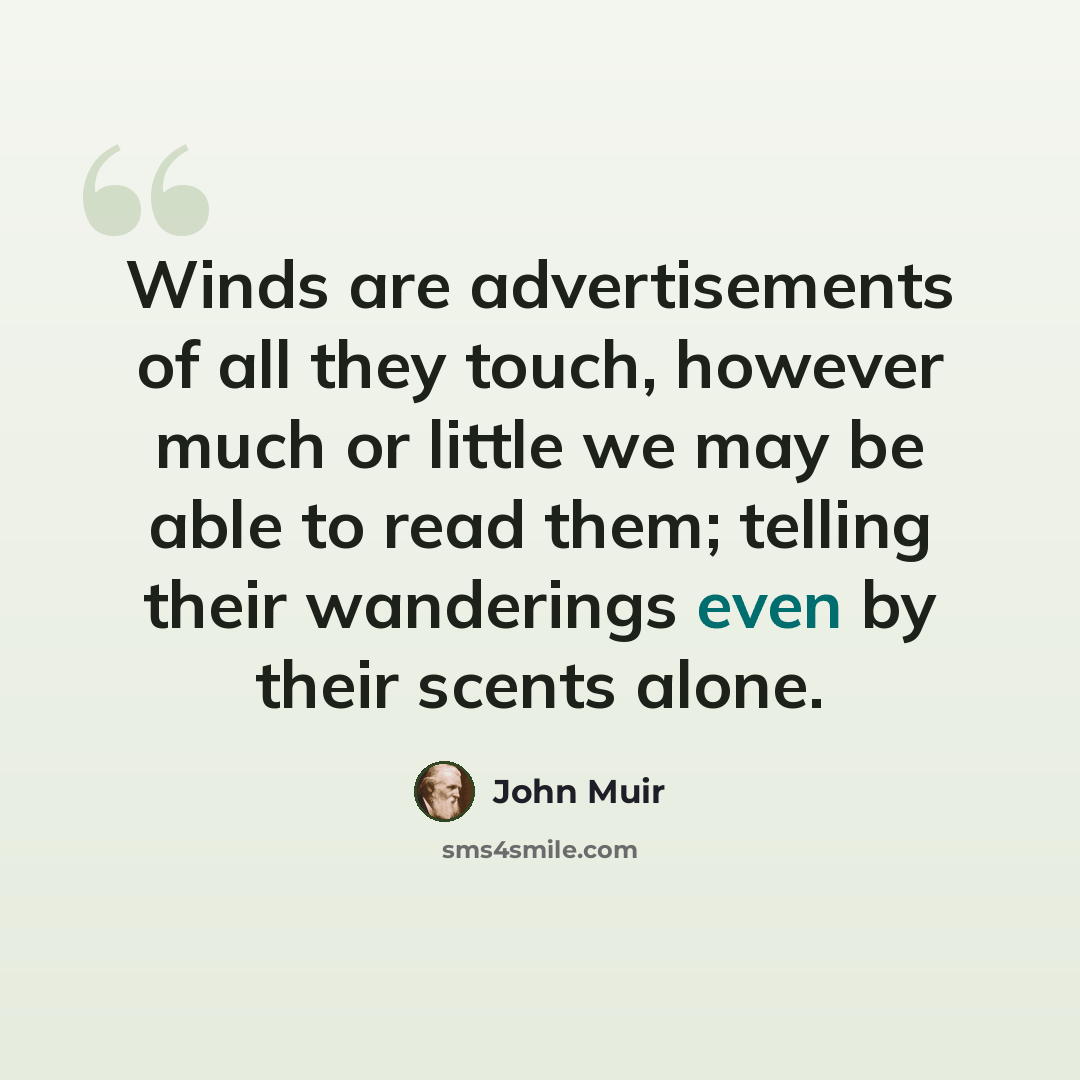 “Winds are advertisements of all they touch, however much or little we may be able to read them; telling their wanderings even by their scents alone.” quote by John Muir