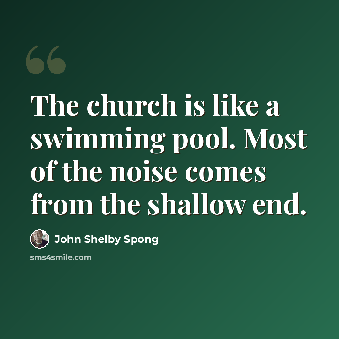 “The church is like a swimming pool. Most of the noise comes from the shallow end.” quote by John Shelby Spong