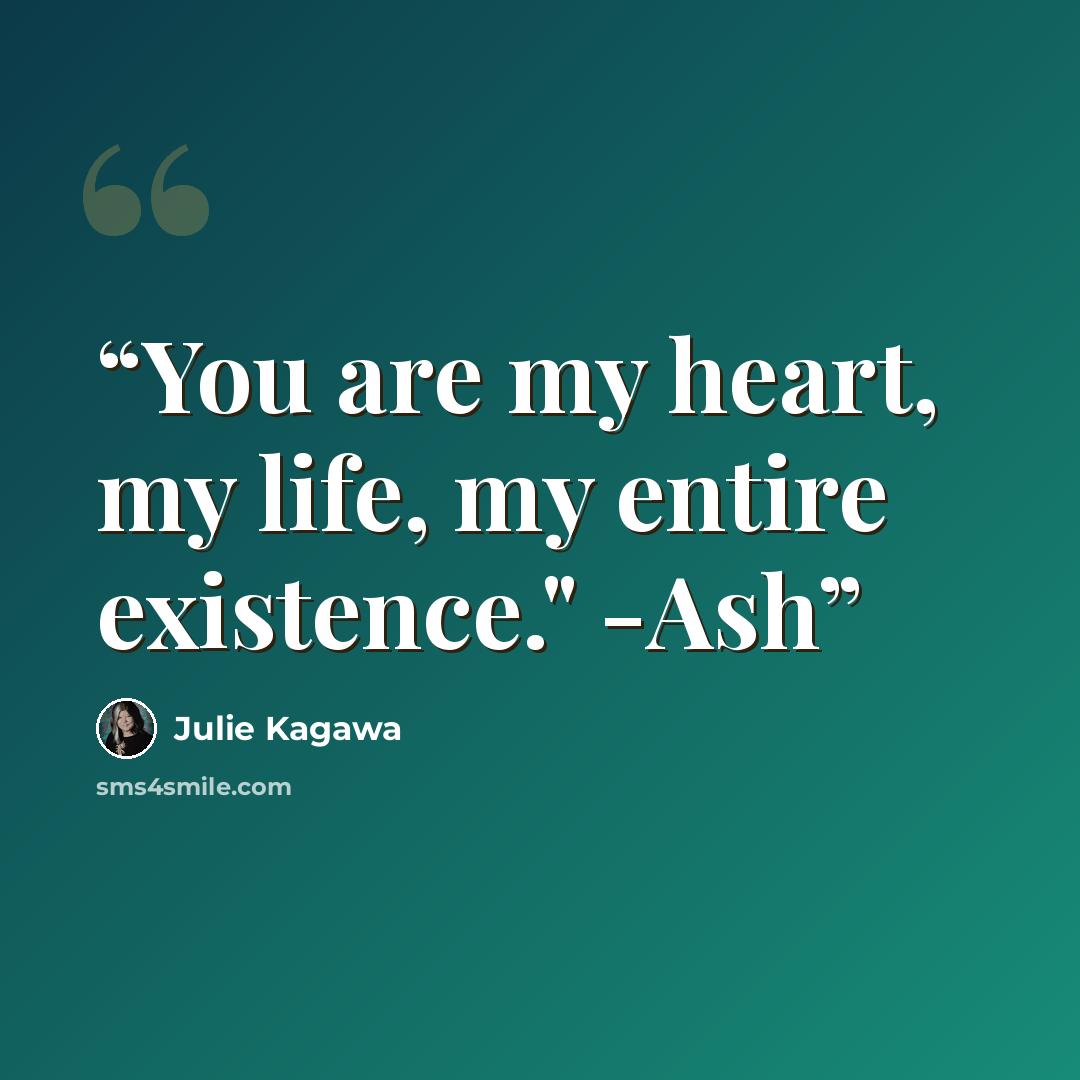 “You are my heart, my life, my entire existence." -Ash” quote by Julie Kagawa