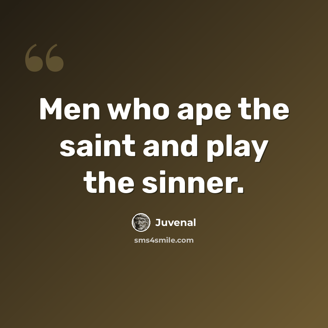 “Men who ape the saint and play the sinner.” quote by Juvenal
