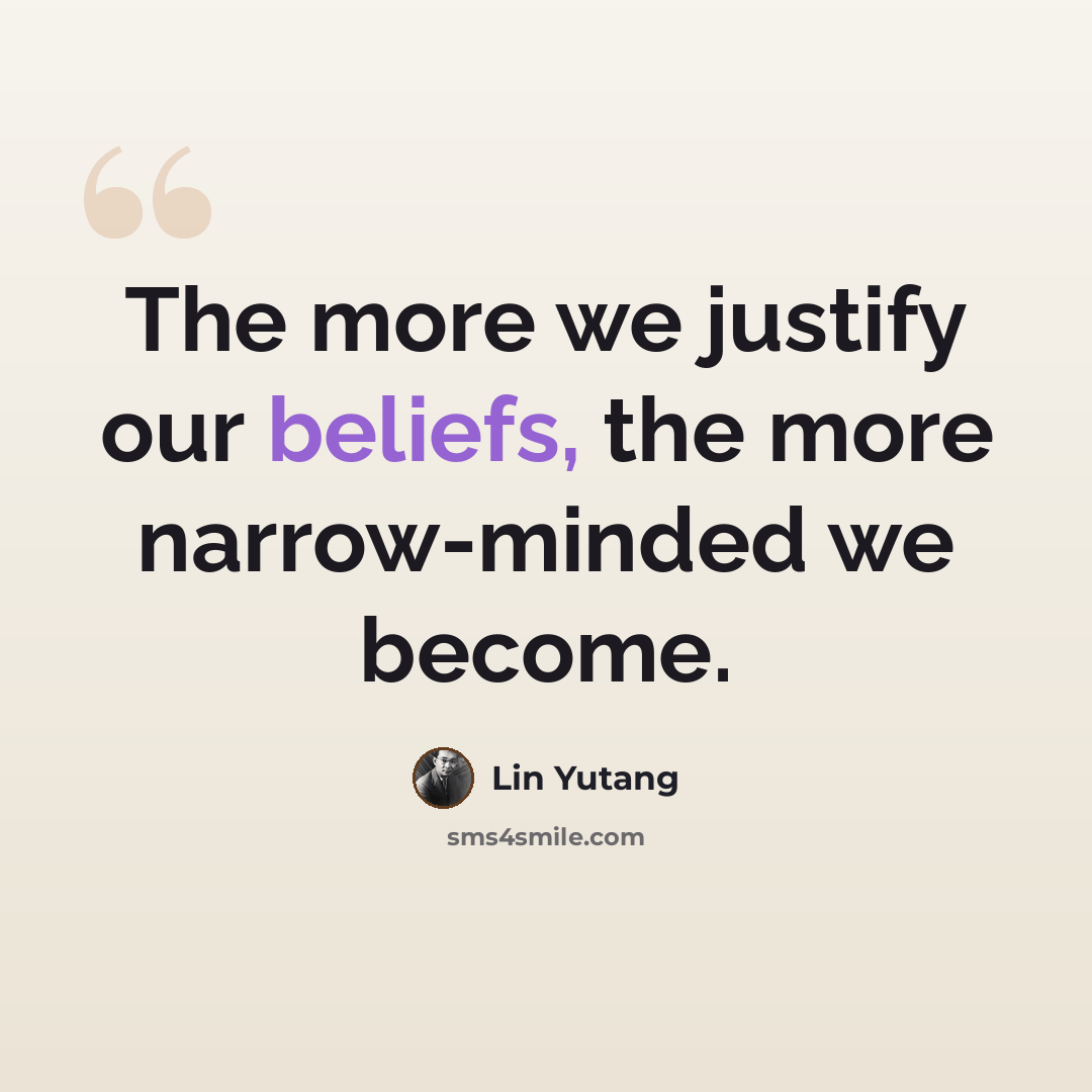 “The more we justify our beliefs, the more narrow-minded we become.” quote by Lin Yutang