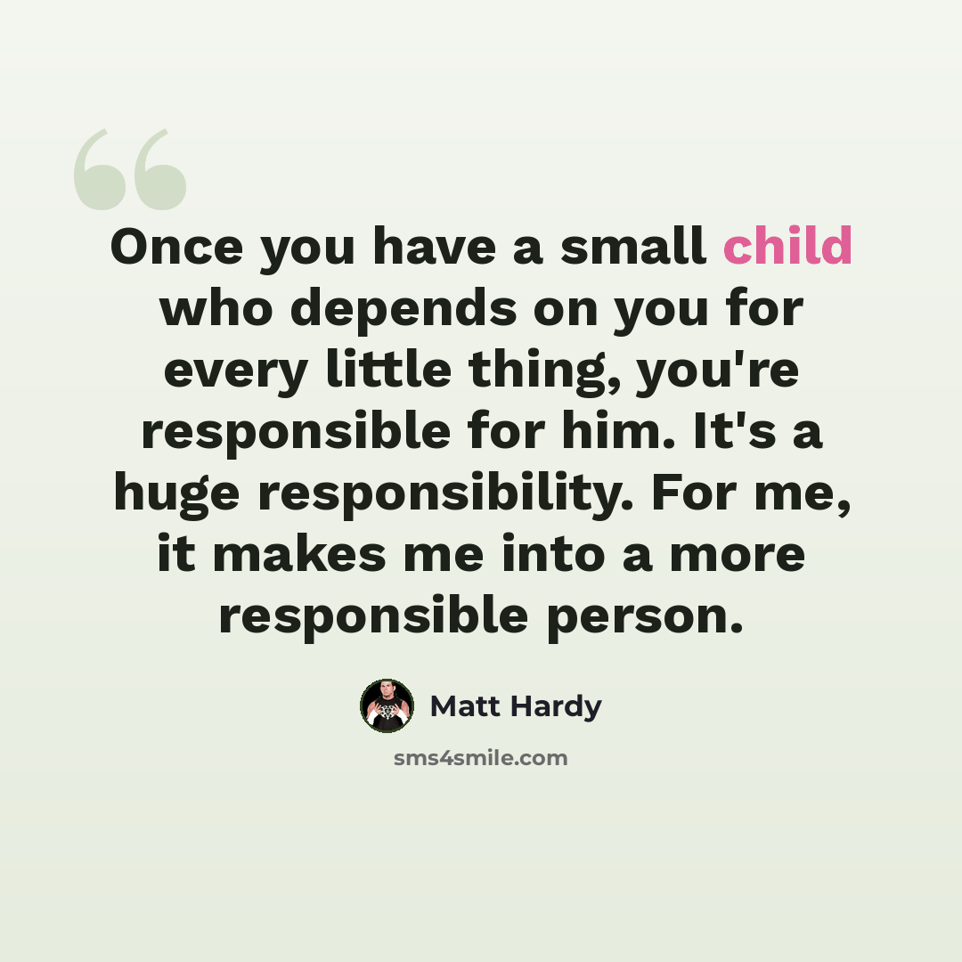 “Once you have a small child who depends on you for every little thing, you're responsible for him. It's a huge responsibility. For me, it makes me into a more responsible person.” quote by Matt Hardy