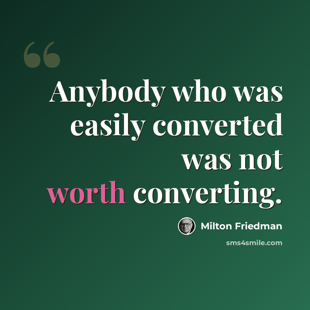 “Anybody who was easily converted was not worth converting.” quote by Milton Friedman