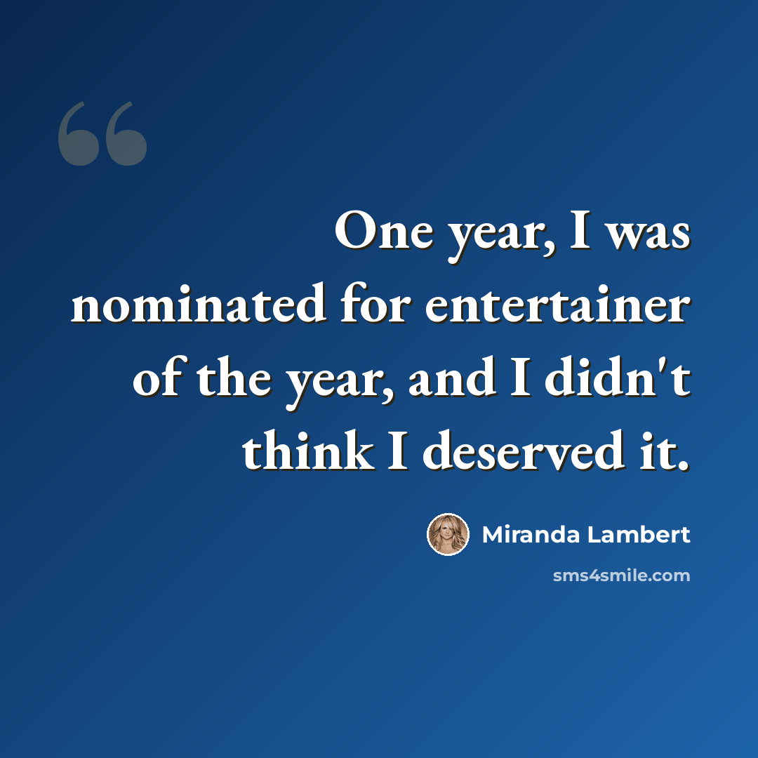 “One year, I was nominated for entertainer of the year, and I didn't think I deserved it.” quote by Miranda Lambert