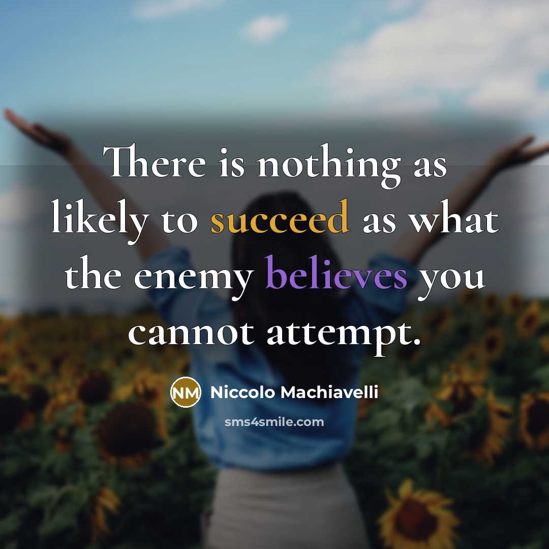 “There is nothing as likely to succeed as what the enemy believes you cannot attempt.” quote by Niccolo Machiavelli