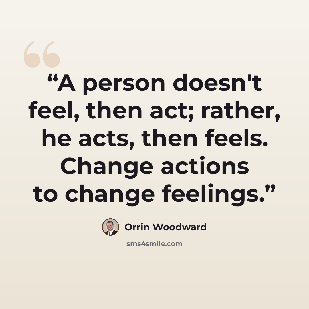 “A person doesn't feel, then act; rather, he acts, then feels. Change actions to change feelings.” quote by Orrin Woodward