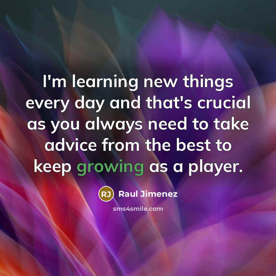 “I'm learning new things every day and that's crucial as you always need to take advice from the best to keep growing as a player.” quote by Raul Jimenez
