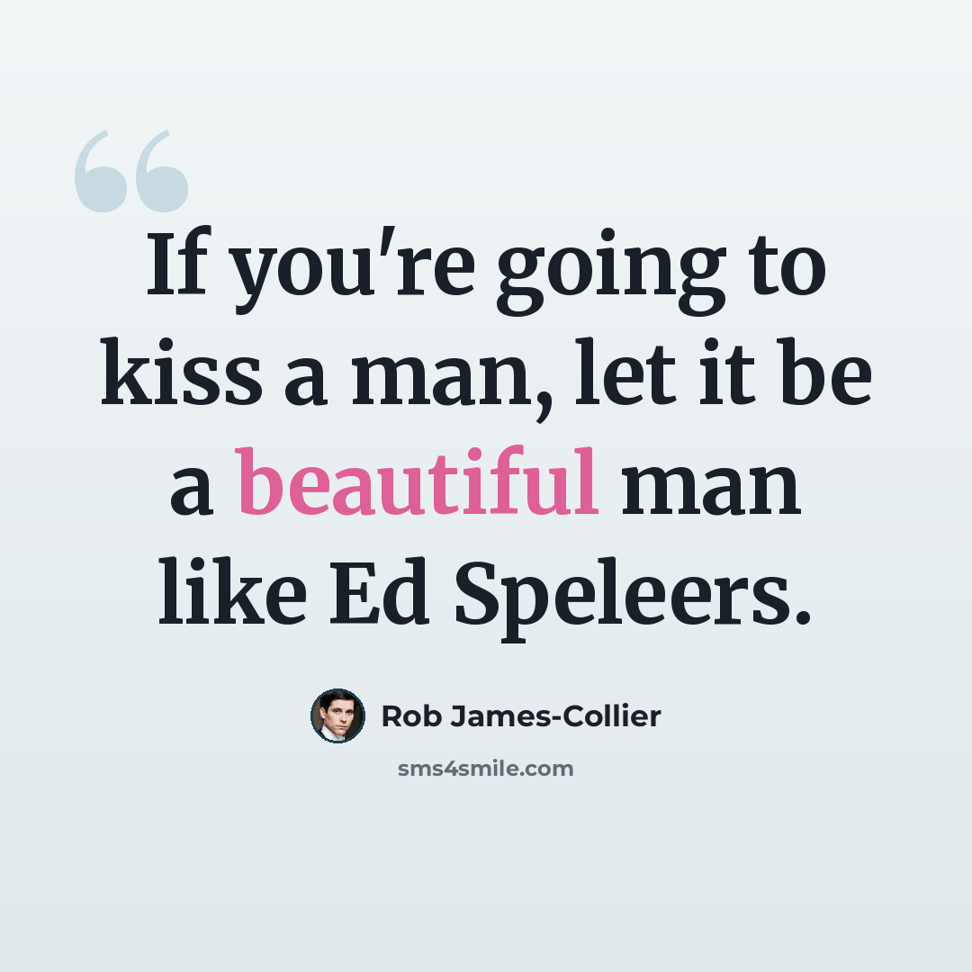 “If you're going to kiss a man, let it be a beautiful man like Ed Speleers.” quote by Rob James-Collier