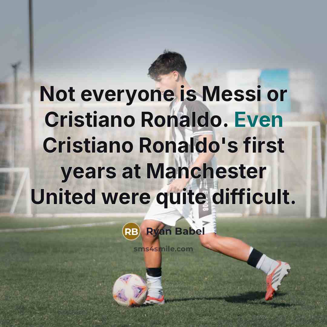 “Not everyone is Messi or Cristiano Ronaldo. Even Cristiano Ronaldo's first years at Manchester United were quite difficult.” quote by Ryan Babel