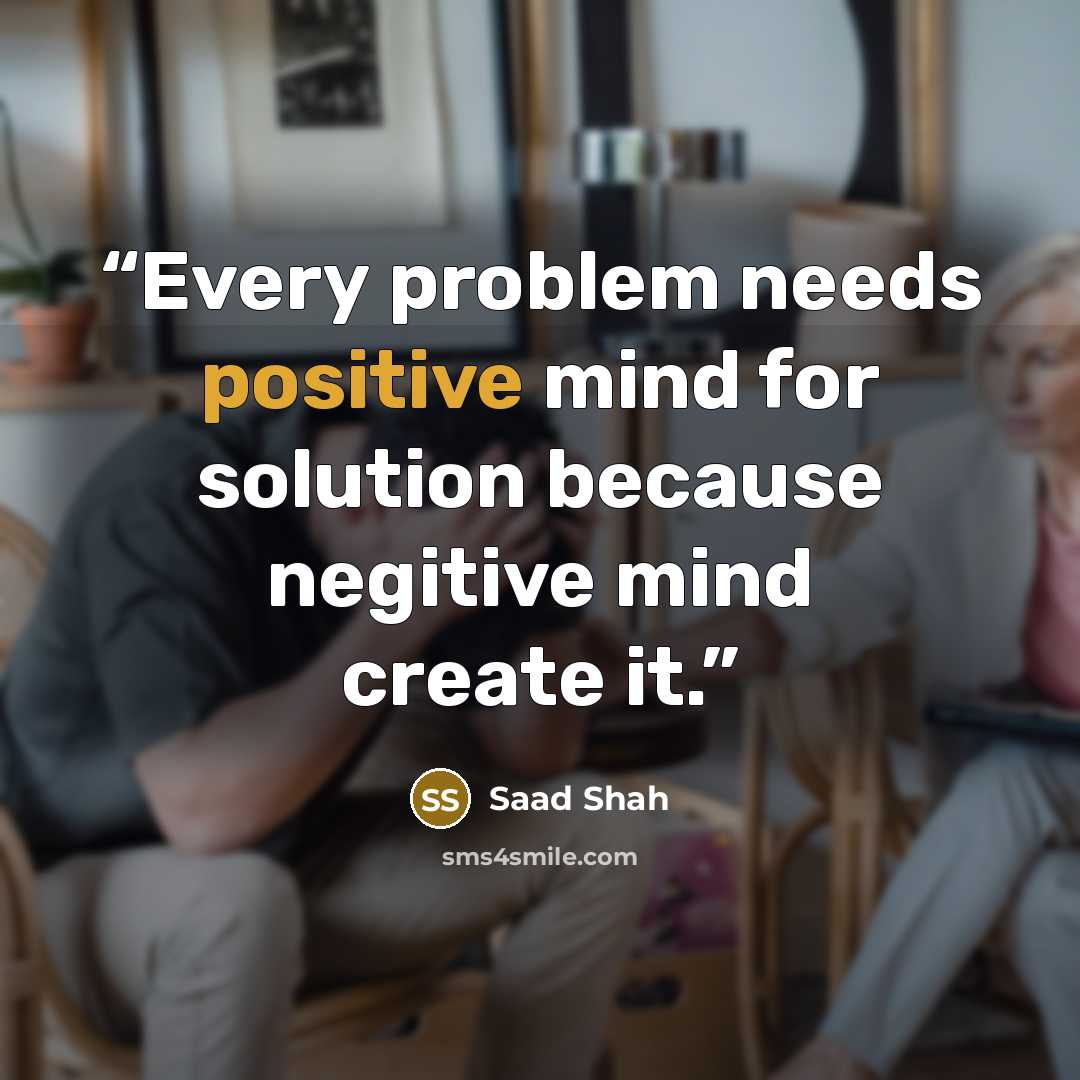 “Every problem needs positive mind for solution because negitive mind create it.” quote by Saad Shah