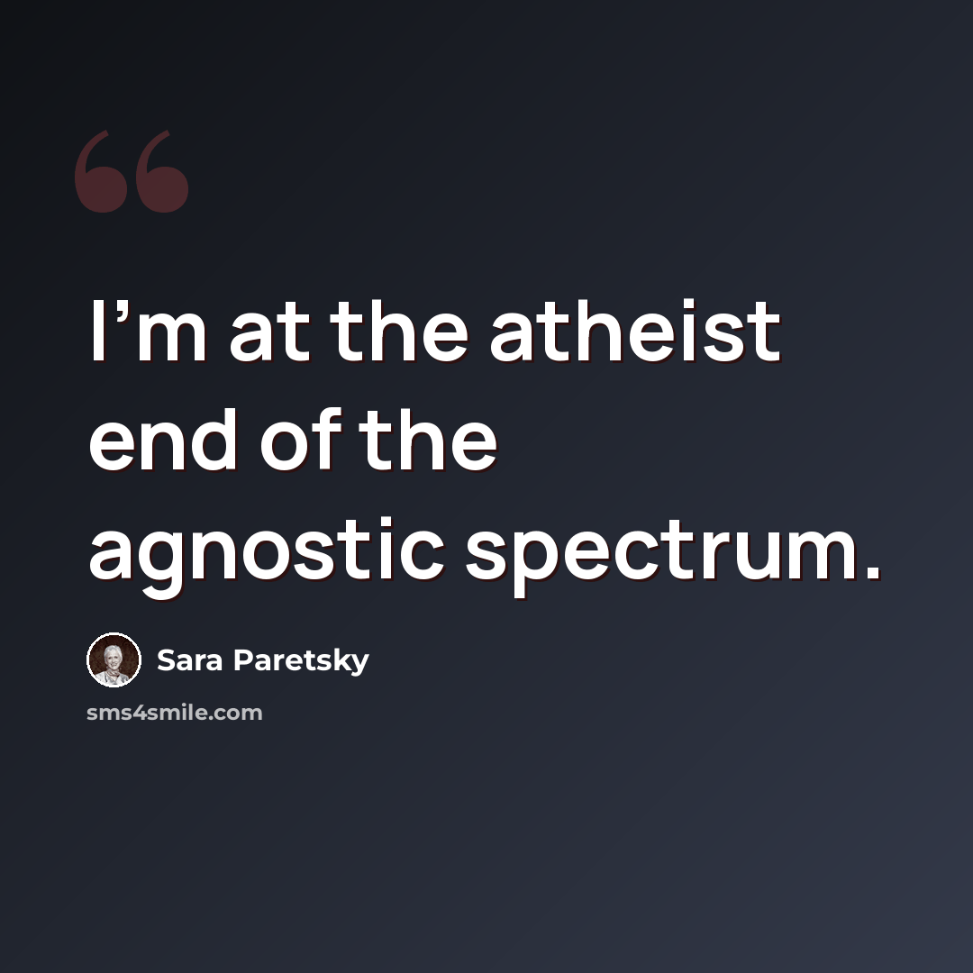 “I'm at the atheist end of the agnostic spectrum.” quote by Sara Paretsky