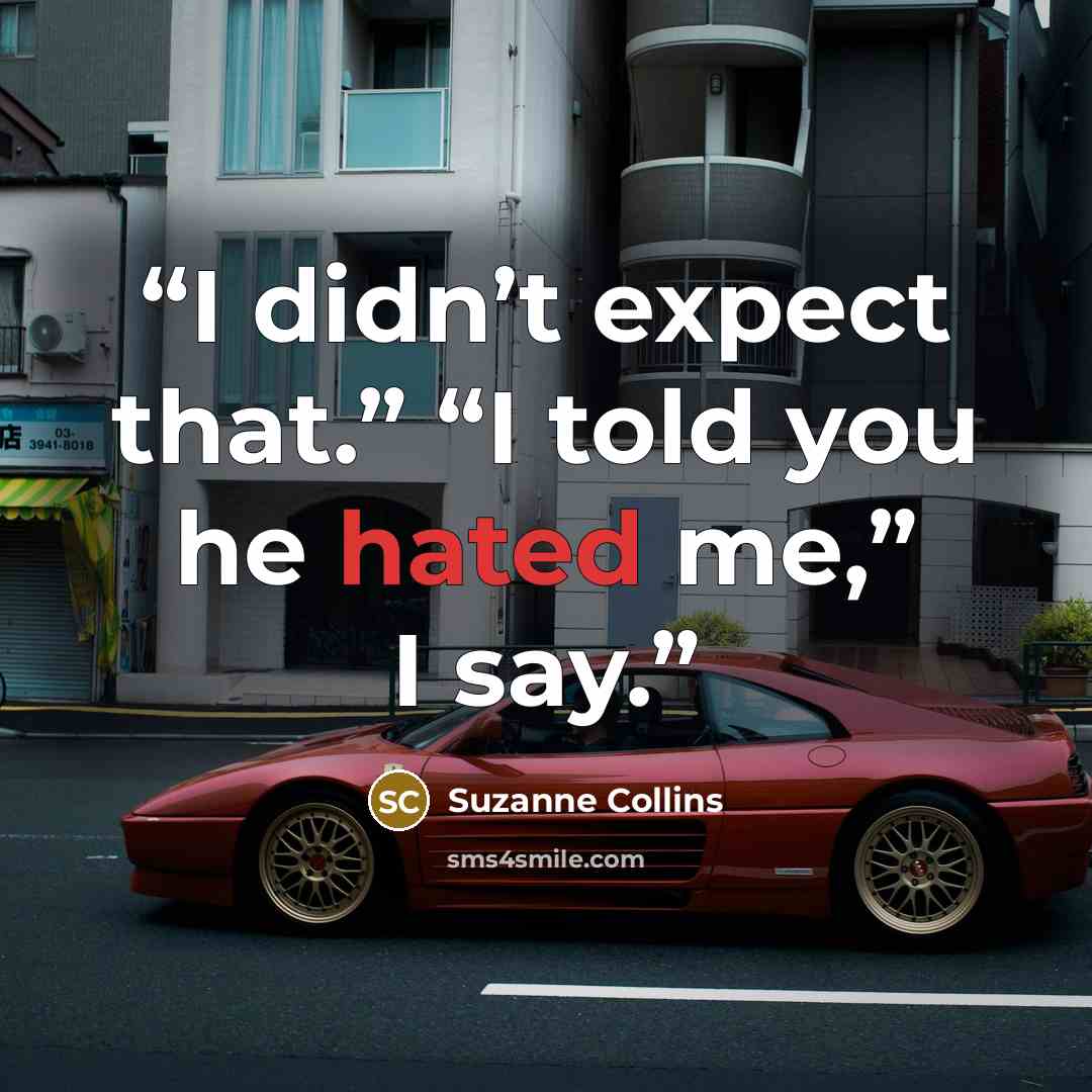 “I didn’t expect that.” “I told you he hated me,” I say.” quote by Suzanne Collins