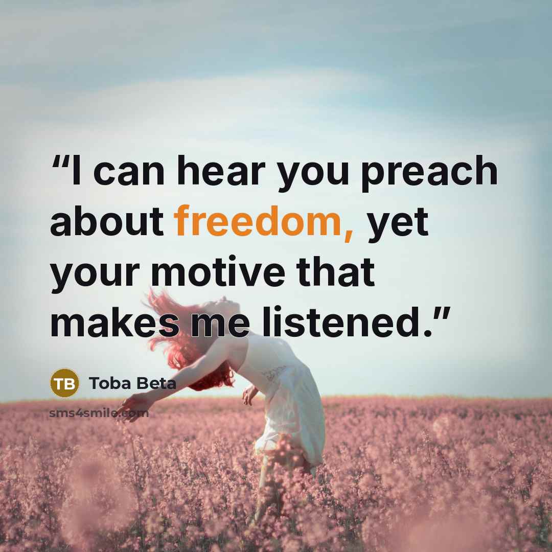 “I can hear you preach about freedom, yet your motive that makes me listened.” quote by Toba Beta