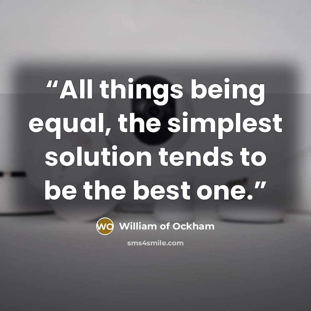 “All things being equal, the simplest solution tends to be the best one.” quote by William of Ockham